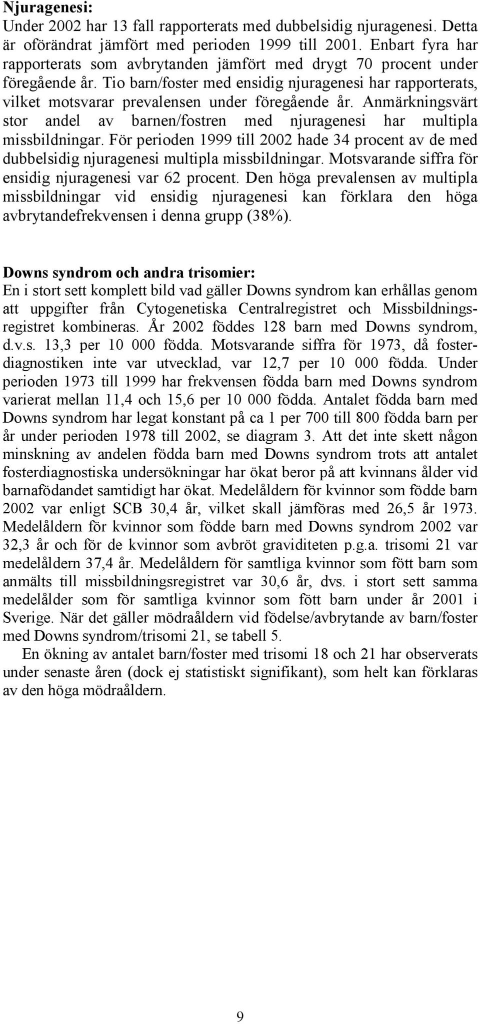 Tio barn/foster med ensidig njuragenesi har rapporterats, vilket motsvarar prevalensen under föregående år. Anmärkningsvärt stor andel av barnen/fostren med njuragenesi har multipla missbildningar.