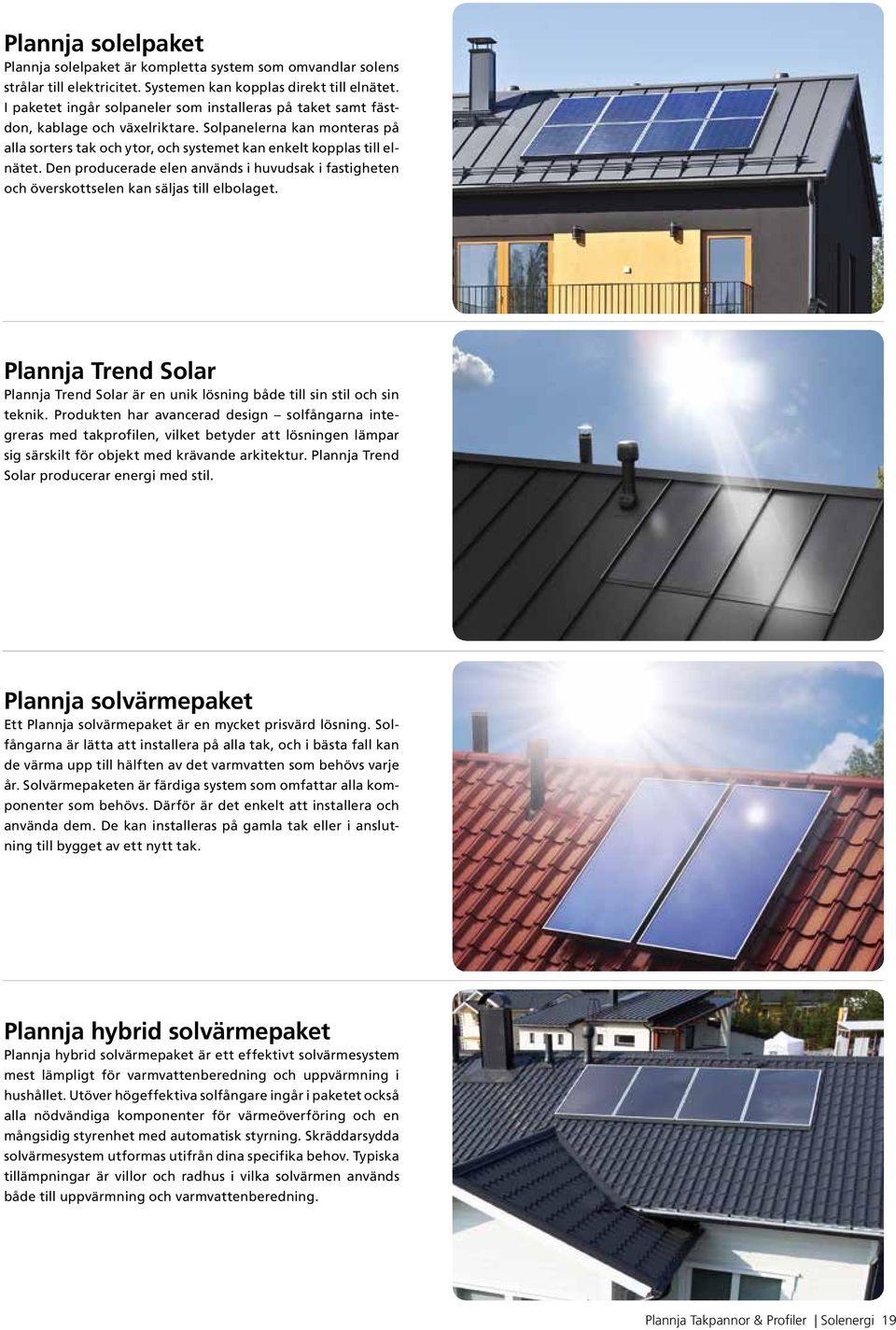 Den producerade elen används i huvudsak i fastigheten och överskottselen kan säljas till elbolaget. Plannja Trend Solar Plannja Trend Solar är en unik lösning både till sin stil och sin teknik.