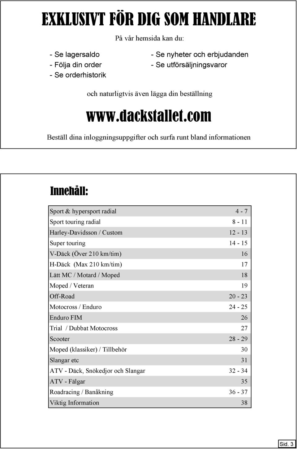 com Beställ dina inloggningsuppgifter och surfa runt bland informationen Innehåll: Sport & hypersport radial 4-7 Sport touring radial 8-11 Harley-Davidsson / Custom 12-13 Super touring 14-15
