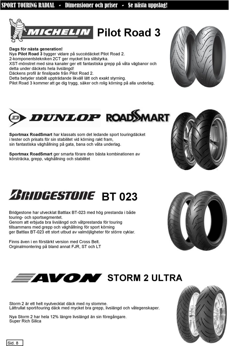 Däckens profil är finslipade från Pilot Road 2. Detta betyder stabilt uppträdande likväll lätt och exakt styrning. Pilot Road 3 kommer att ge dig trygg, säker och rolig körning på alla underlag.