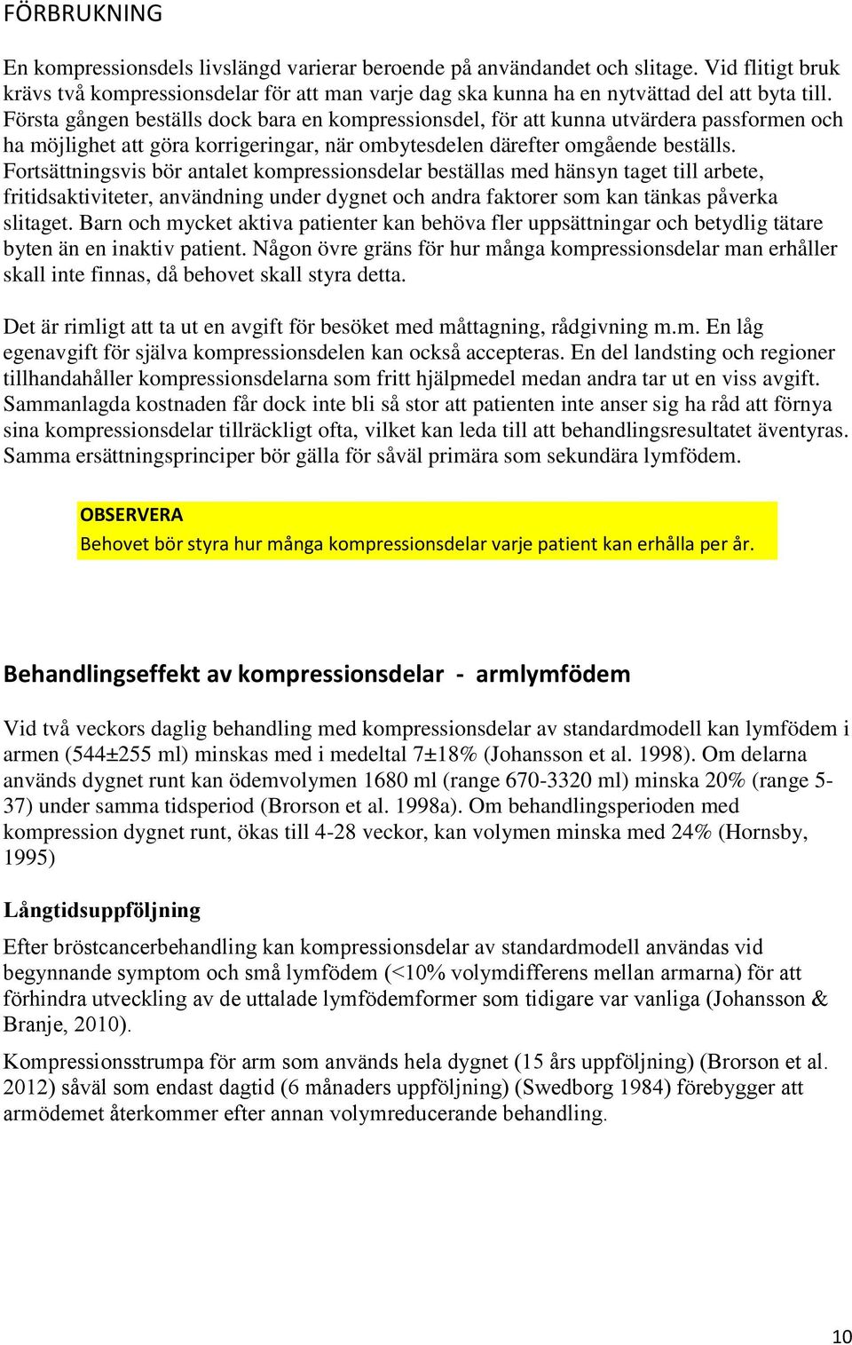 Fortsättningsvis bör antalet kompressionsdelar beställas med hänsyn taget till arbete, fritidsaktiviteter, användning under dygnet och andra faktorer som kan tänkas påverka slitaget.