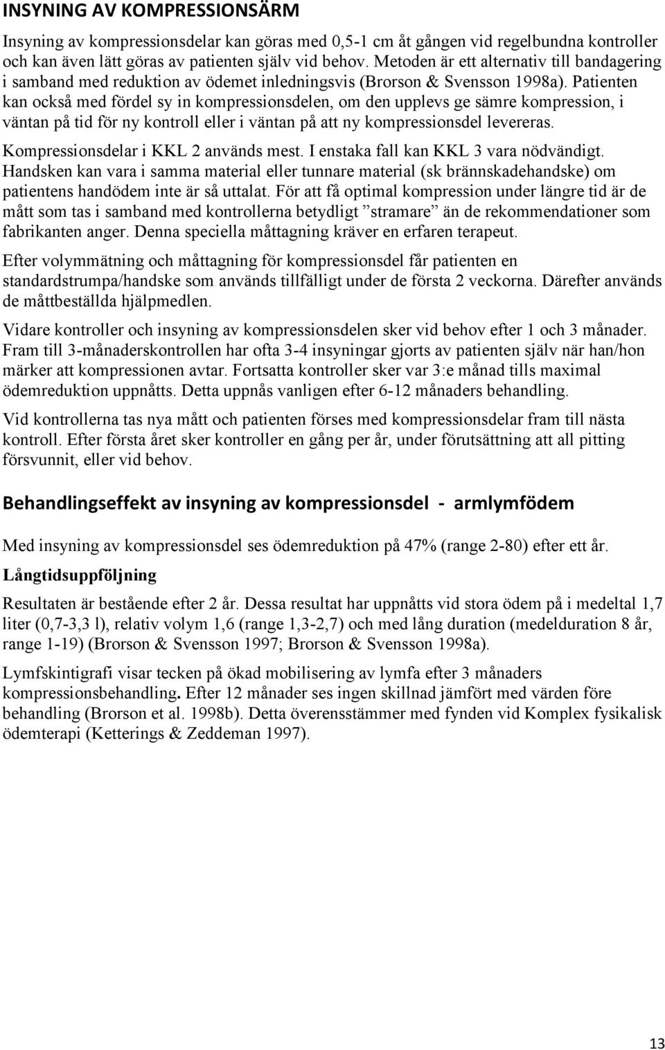 Patienten kan också med fördel sy in kompressionsdelen, om den upplevs ge sämre kompression, i väntan på tid för ny kontroll eller i väntan på att ny kompressionsdel levereras.