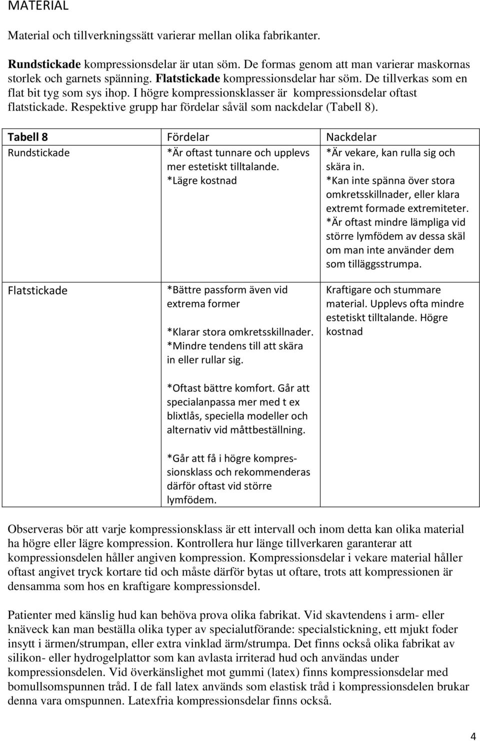 Respektive grupp har fördelar såväl som nackdelar (Tabell 8). Tabell 8 Fördelar Nackdelar Rundstickade *Är oftast tunnare och upplevs mer estetiskt tilltalande.