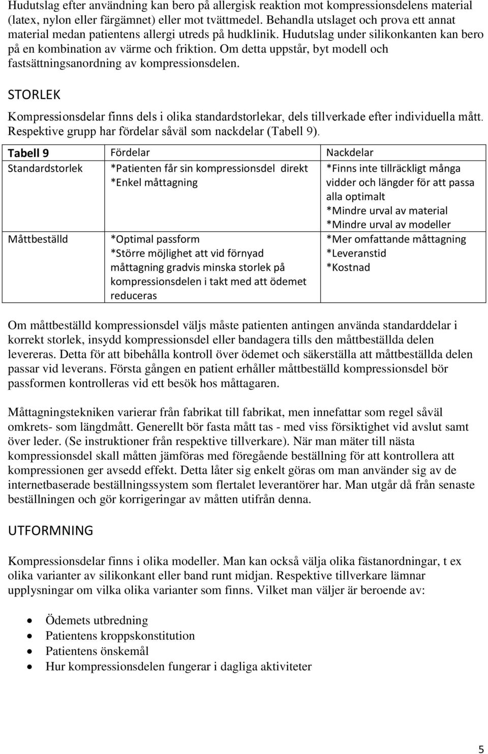 Om detta uppstår, byt modell och fastsättningsanordning av kompressionsdelen. STORLEK Kompressionsdelar finns dels i olika standardstorlekar, dels tillverkade efter individuella mått.
