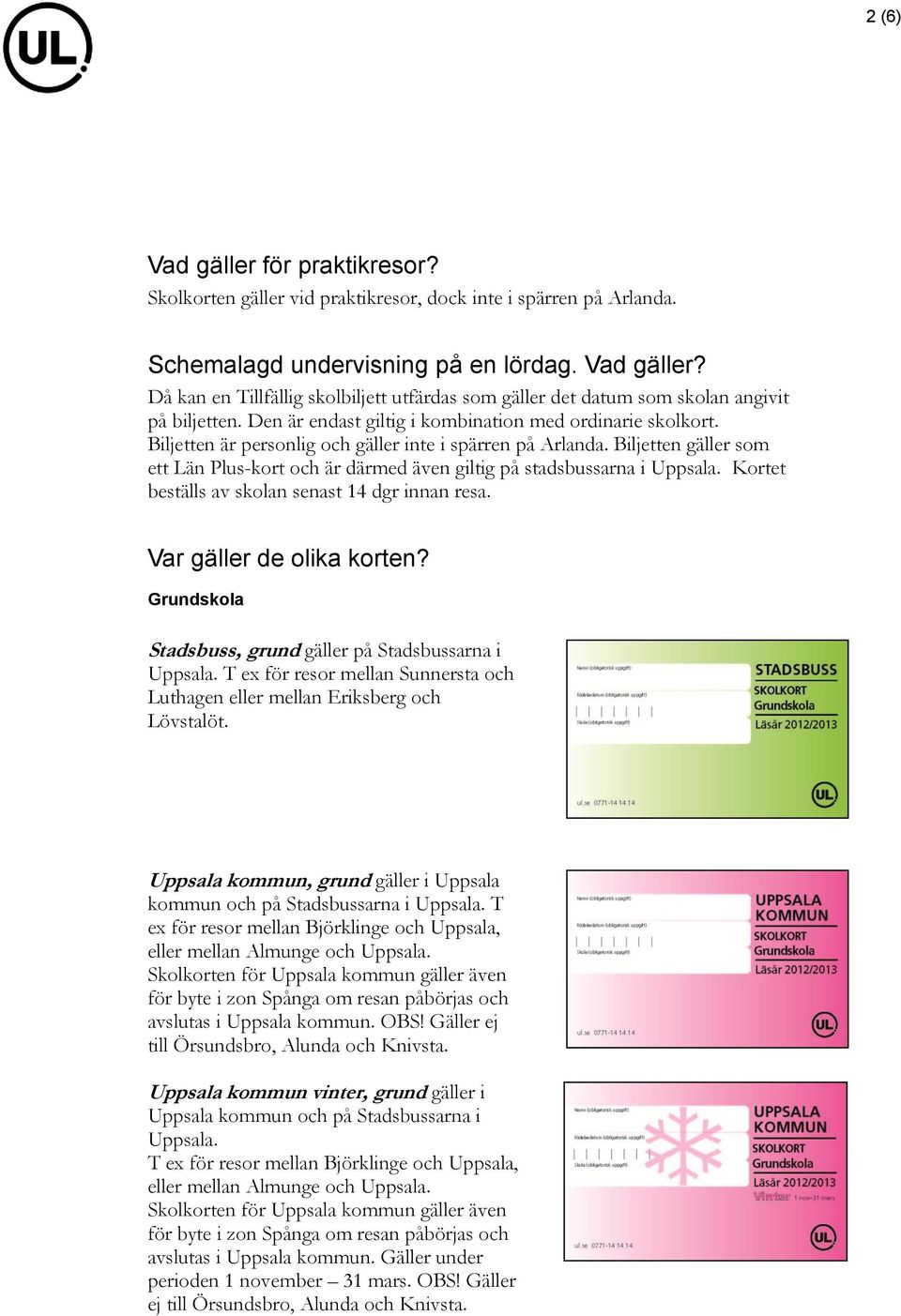 Biljetten gäller som ett Län Plus-kort och är därmed även giltig på stadsbussarna i Uppsala. Kortet beställs av skolan senast 14 dgr innan resa. Var gäller de olika korten?