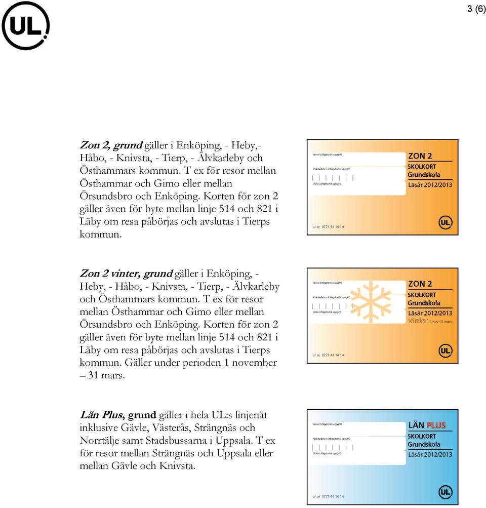 Zon 2 vinter, grund gäller i Enköping, - Heby, - Håbo, - Knivsta, - Tierp, - Älvkarleby och Östhammars kommun. T ex för resor mellan Östhammar och Gimo eller mellan Örsundsbro och Enköping.