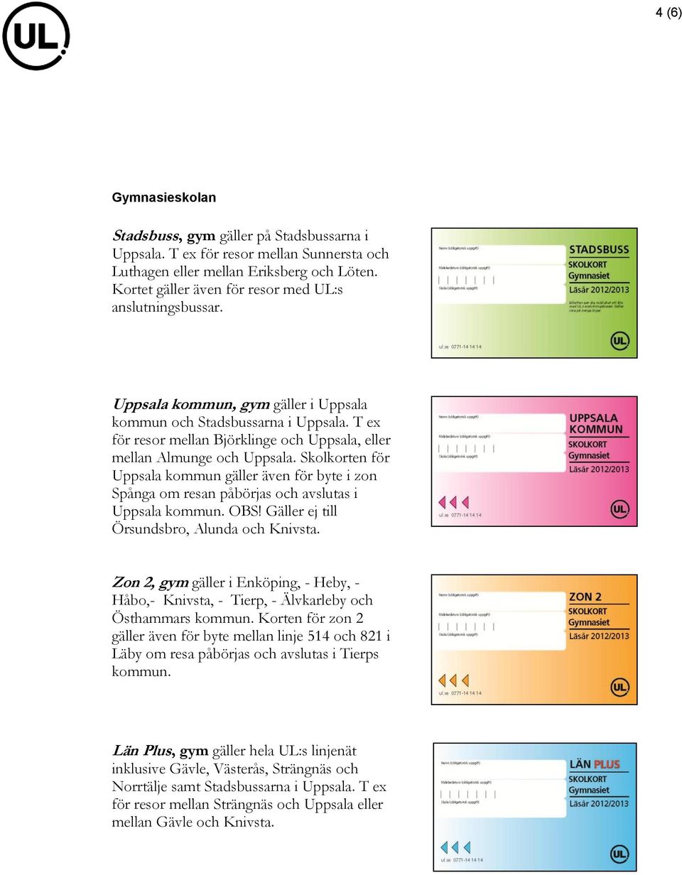 T ex för resor mellan Björklinge och Uppsala, eller mellan Almunge och Uppsala. Skolkorten för Uppsala kommun gäller även för byte i zon Spånga om resan påbörjas och avslutas i Uppsala kommun. OBS!