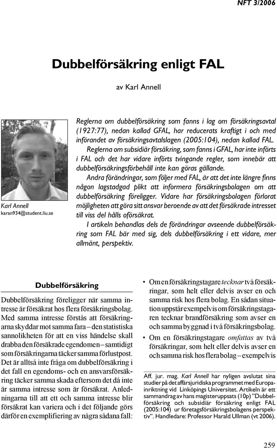 Reglerna om subsidiär försäkring, som fanns i GFAL, har inte införts i FAL och det har vidare införts tvingande regler, som innebär att dubbelförsäkringsförbehåll inte kan göras gällande.