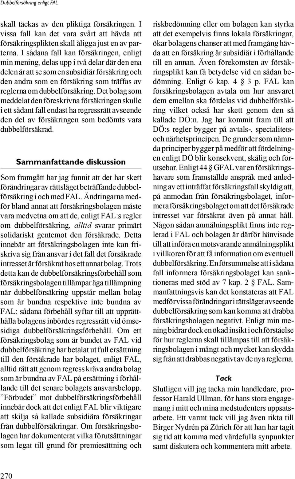 dubbelförsäkring. Det bolag som meddelat den föreskrivna försäkringen skulle i ett sådant fall endast ha regressrätt avseende den del av försäkringen som bedömts vara dubbelförsäkrad.