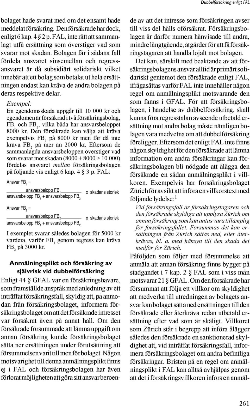 på deras respektive delar. Exempel: En egendomsskada uppgår till 10 000 kr och egendomen är försäkrad i två försäkringsbolag, FB 1 och FB 2, vilka båda har ansvarsbeloppet 8000 kr.
