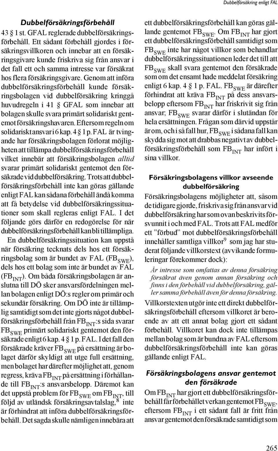 Genom att införa dubbelförsäkringsförbehåll kunde försäkringsbolagen vid dubbelförsäkring kringgå huvudregeln i 41 GFAL som innebar att bolagen skulle svara primärt solidariskt gentemot