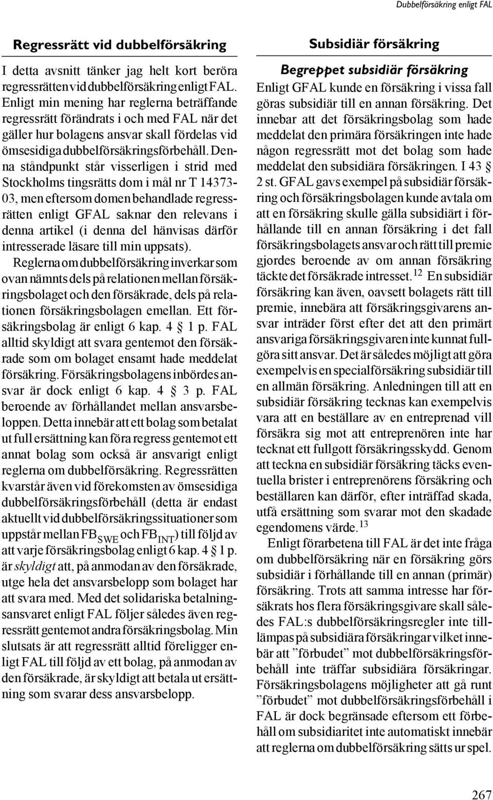 Denna ståndpunkt står visserligen i strid med Stockholms tingsrätts dom i mål nr T 14373-03, men eftersom domen behandlade regressrätten enligt GFAL saknar den relevans i denna artikel (i denna del
