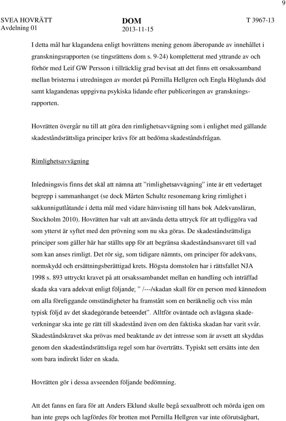 Höglunds död samt klagandenas uppgivna psykiska lidande efter publiceringen av granskningsrapporten.