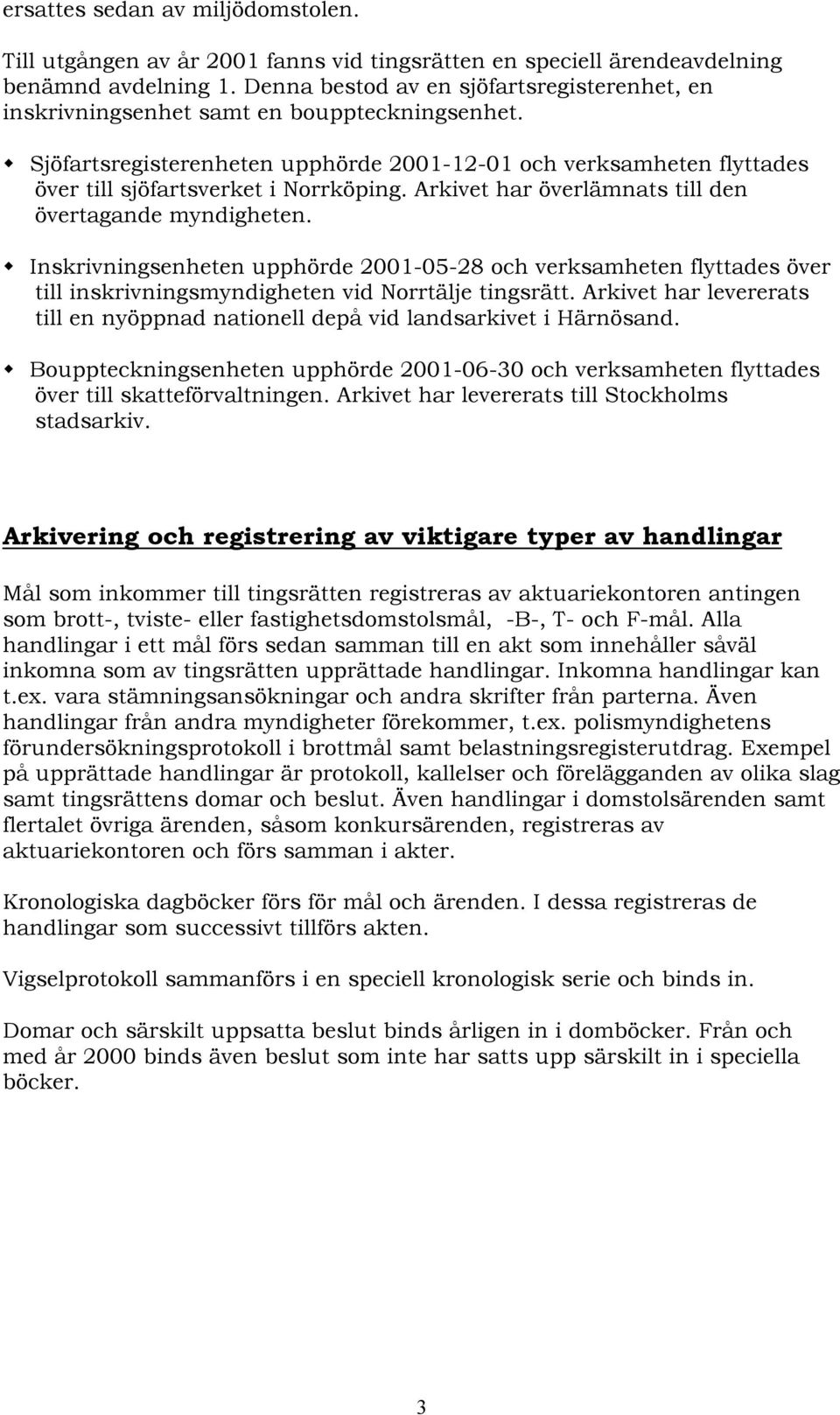 Sjöfartsregisterenheten upphörde 2001-12-01 och verksamheten flyttades över till sjöfartsverket i Norrköping. Arkivet har överlämnats till den övertagande myndigheten.