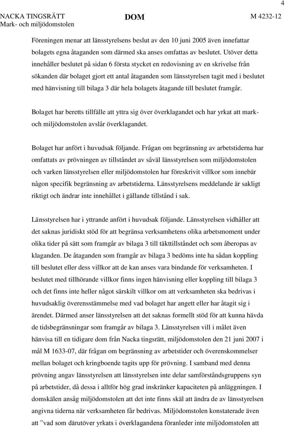 till bilaga 3 där hela bolagets åtagande till beslutet framgår. 4 Bolaget har beretts tillfälle att yttra sig över överklagandet och har yrkat att mark- och miljödomstolen avslår överklagandet.