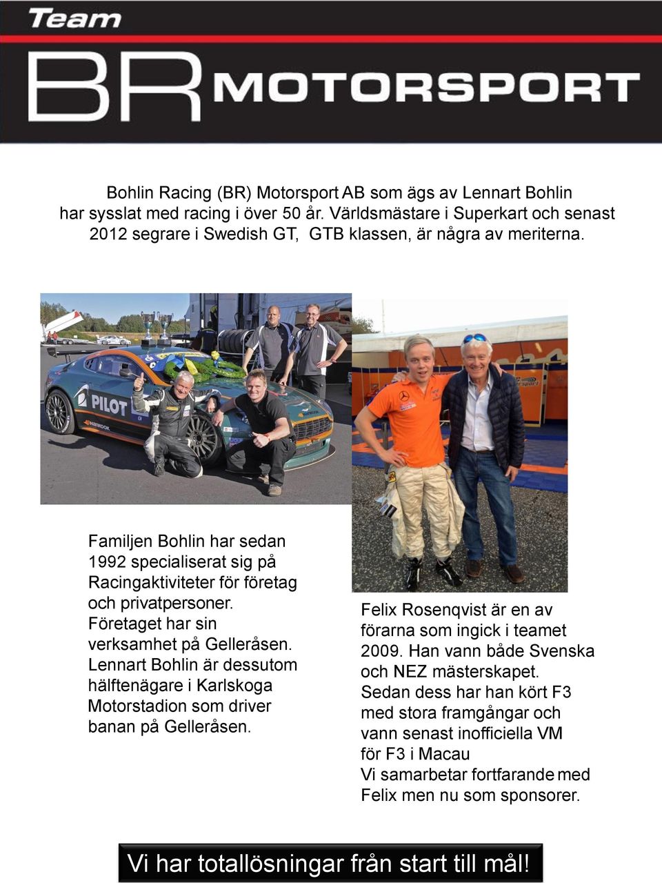 Familjen Bohlin har sedan 1992 specialiserat sig på Racingaktiviteter för företag och privatpersoner. Företaget har sin verksamhet på Gelleråsen.