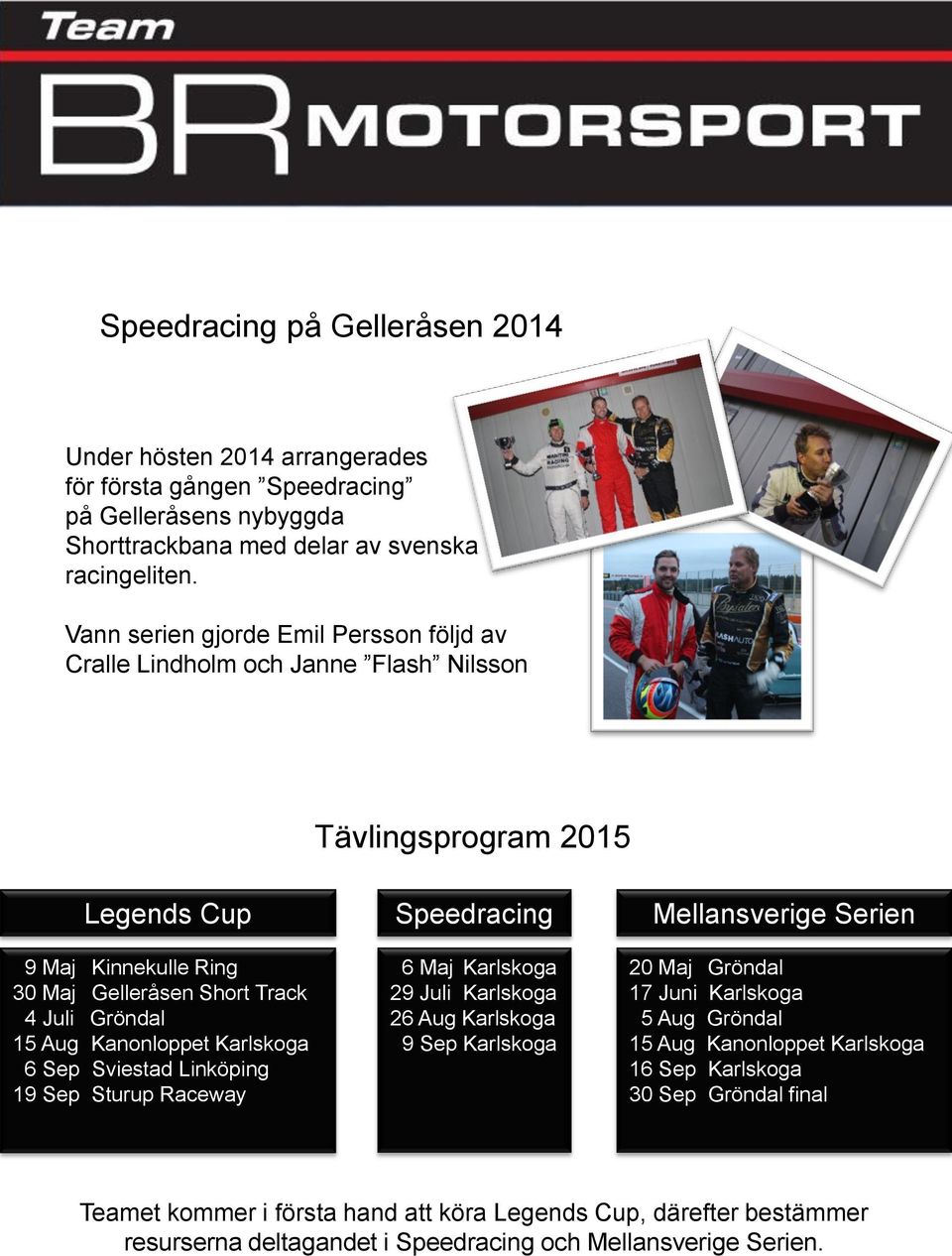 Kanonloppet Karlskoga 6 Sep Sviestad Linköping 19 Sep Sturup Raceway Speedracing 6 Maj Karlskoga 29 Juli Karlskoga 26 Aug Karlskoga 9 Sep Karlskoga Mellansverige Serien 20 Maj Gröndal 17 Juni