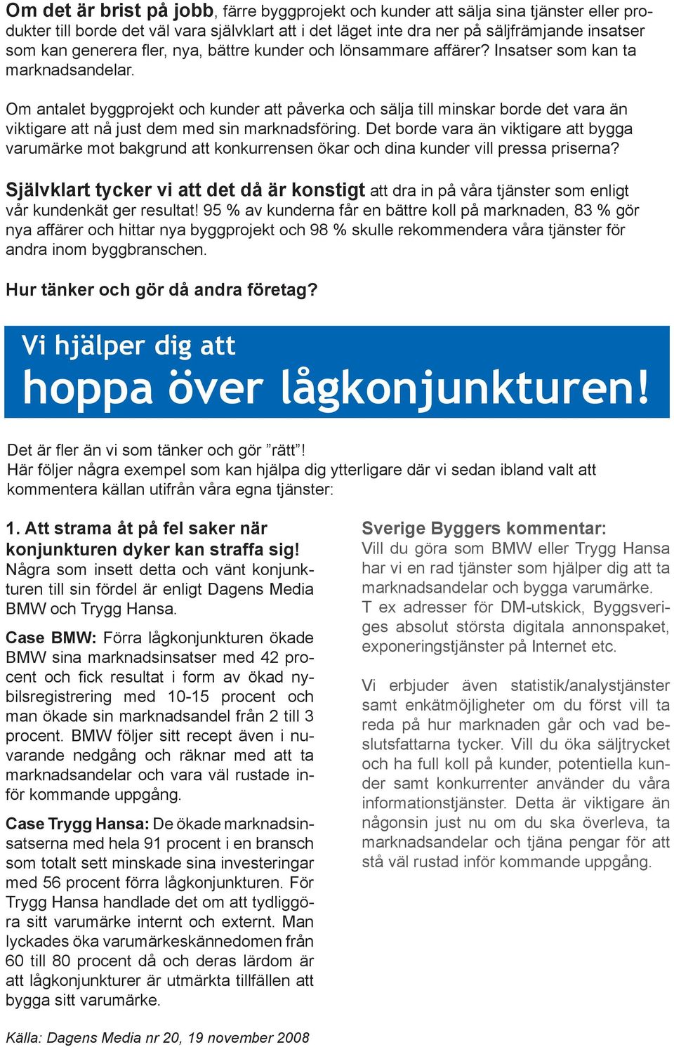 Om antalet byggprojekt och kunder att påverka och sälja till minskar borde det vara än viktigare att nå just dem med sin marknadsföring.