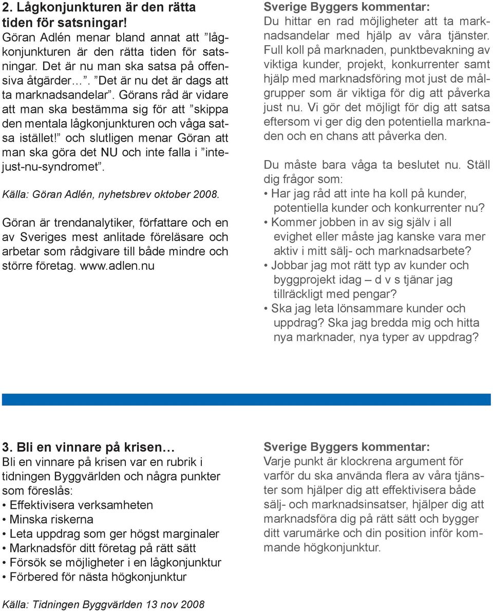 och slutligen menar Göran att man ska göra det NU och inte falla i intejust-nu-syndromet. Källa: Göran Adlén, nyhetsbrev oktober 2008.