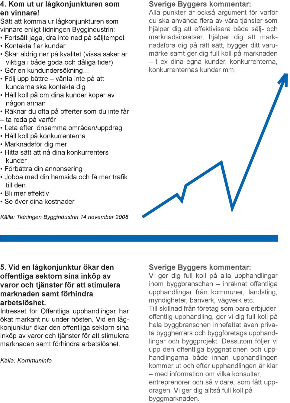 goda och dåliga tider) Gör en kundundersökning Följ upp bättre vänta inte på att kunderna ska kontakta dig Håll koll på om dina kunder köper av någon annan Räknar du ofta på offerter som du inte får