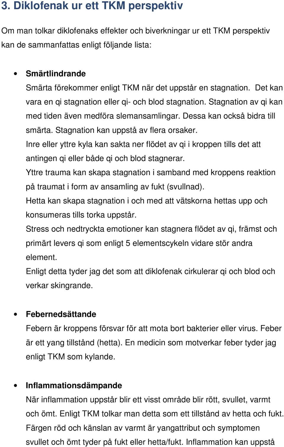 Stagnation kan uppstå av flera orsaker. Inre eller yttre kyla kan sakta ner flödet av qi i kroppen tills det att antingen qi eller både qi och blod stagnerar.