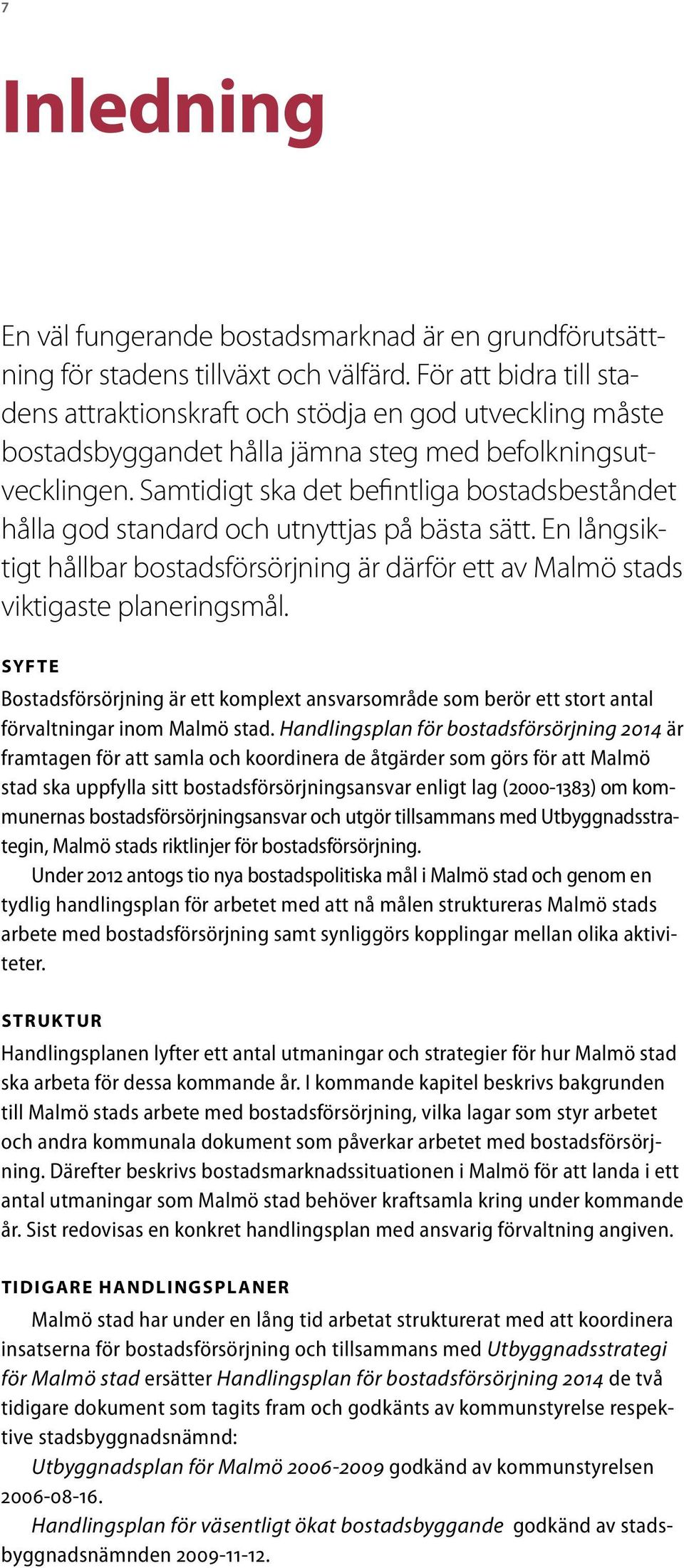 Samtidigt ska det befintliga bostadsbeståndet hålla god standard och utnyttjas på bästa sätt. En långsiktigt hållbar bostadsförsörjning är därför ett av Malmö stads viktigaste planeringsmål.