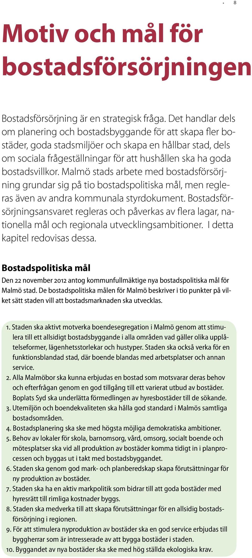 bostadsvillkor. Malmö stads arbete med bostadsförsörjning grundar sig på tio bostadspolitiska mål, men regleras även av andra kommunala styrdokument.