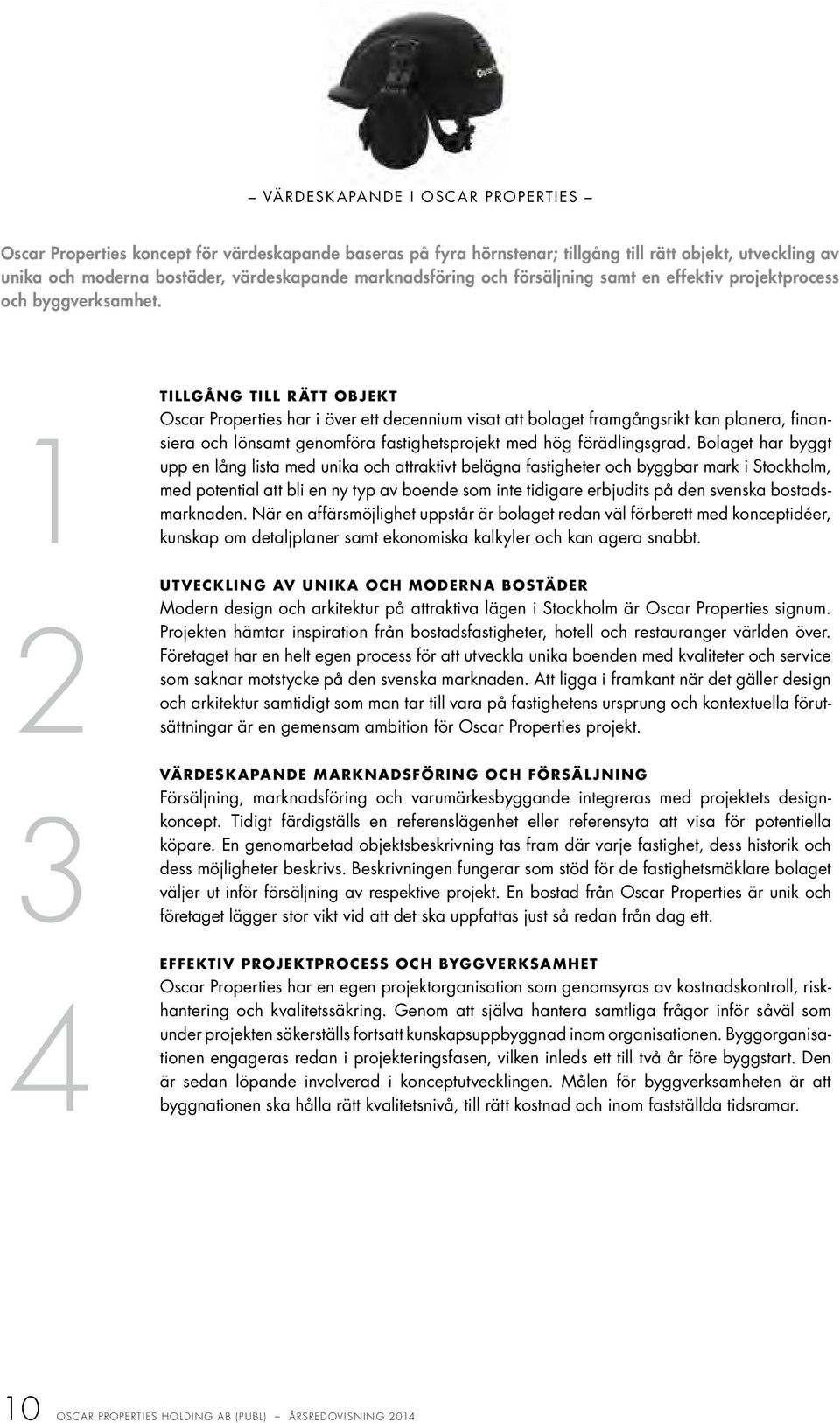 1 2 3 4 TILLGÅNG TILL RÄTT OBJEKT Oscar Properties har i över ett decennium visat att bolaget framgångsrikt kan planera, finansiera och lönsamt genomföra fastighetsprojekt med hög förädlingsgrad.