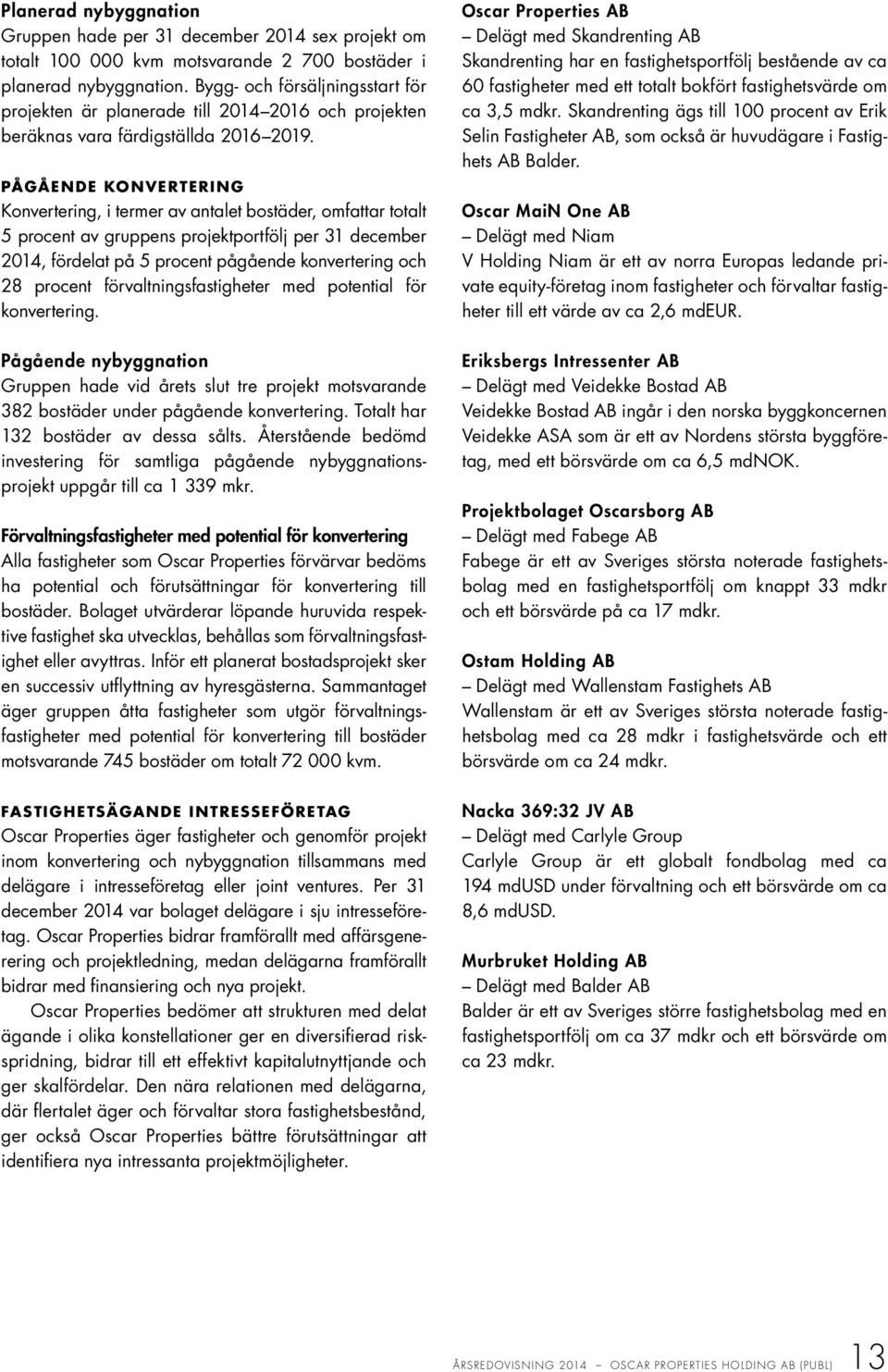 PÅGÅENDE KONVERTERING Konvertering, i termer av antalet bostäder, omfattar totalt 5 procent av gruppens projektportfölj per 31 december 2014, fördelat på 5 procent pågående konvertering och 28