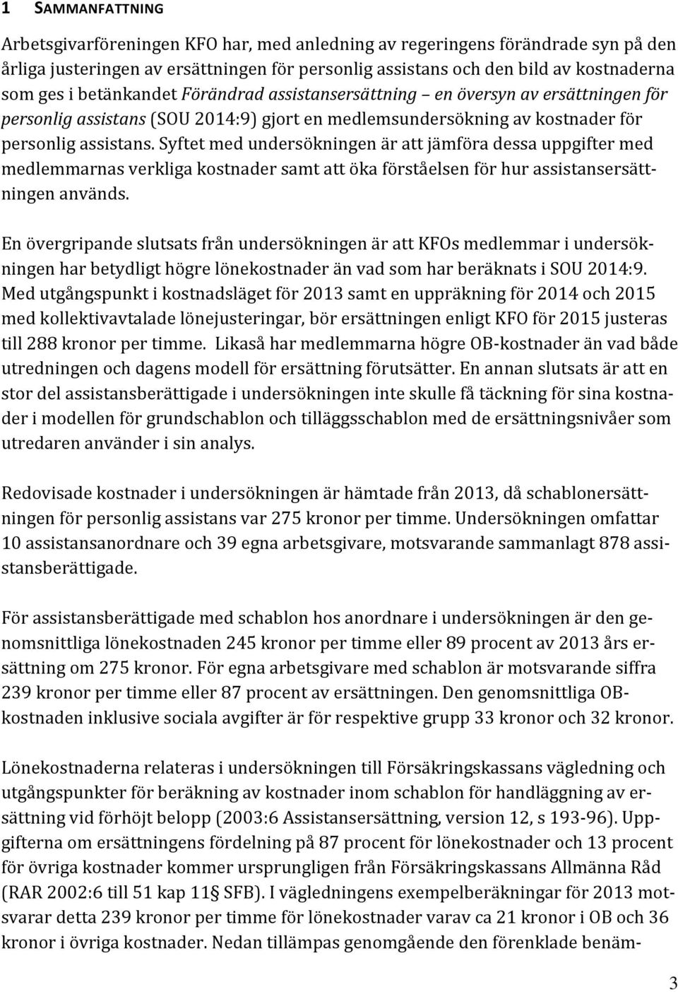 Syftet med undersökningen är att jämföra dessa uppgifter med medlemmarnas verkliga kostnader samt att öka förståelsen för hur assistansersättningen används.