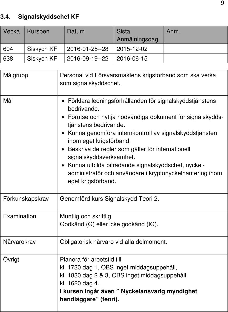 som signalskyddschef. Förklara ledningsförhållanden för signalskyddstjänstens bedrivande. Förutse och nyttja nödvändiga dokument för signalskyddstjänstens bedrivande.