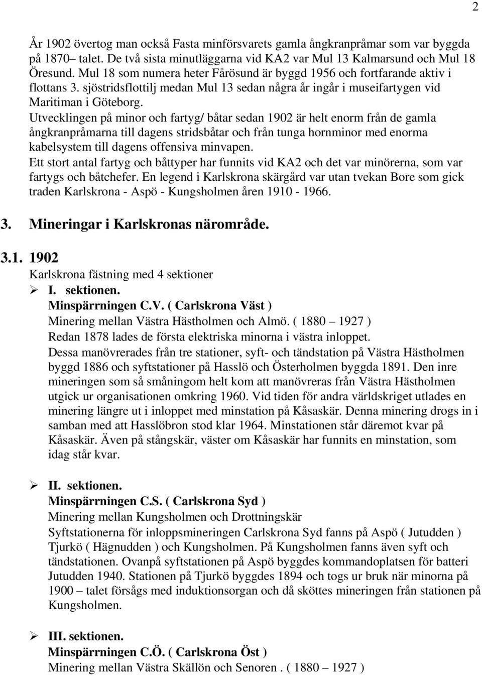 Utvecklingen på minor och fartyg/ båtar sedan 1902 är helt enorm från de gamla ångkranpråmarna till dagens stridsbåtar och från tunga hornminor med enorma kabelsystem till dagens offensiva minvapen.