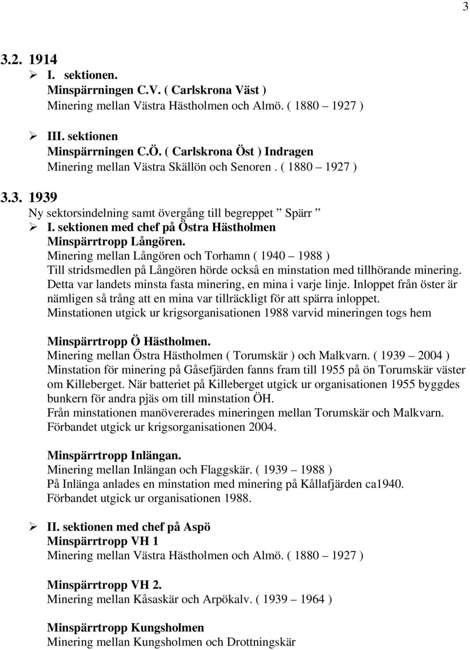 sektionen med chef på Östra Hästholmen Minspärrtropp Långören. Minering mellan Långören och Torhamn ( 1940 1988 ) Till stridsmedlen på Långören hörde också en minstation med tillhörande minering.