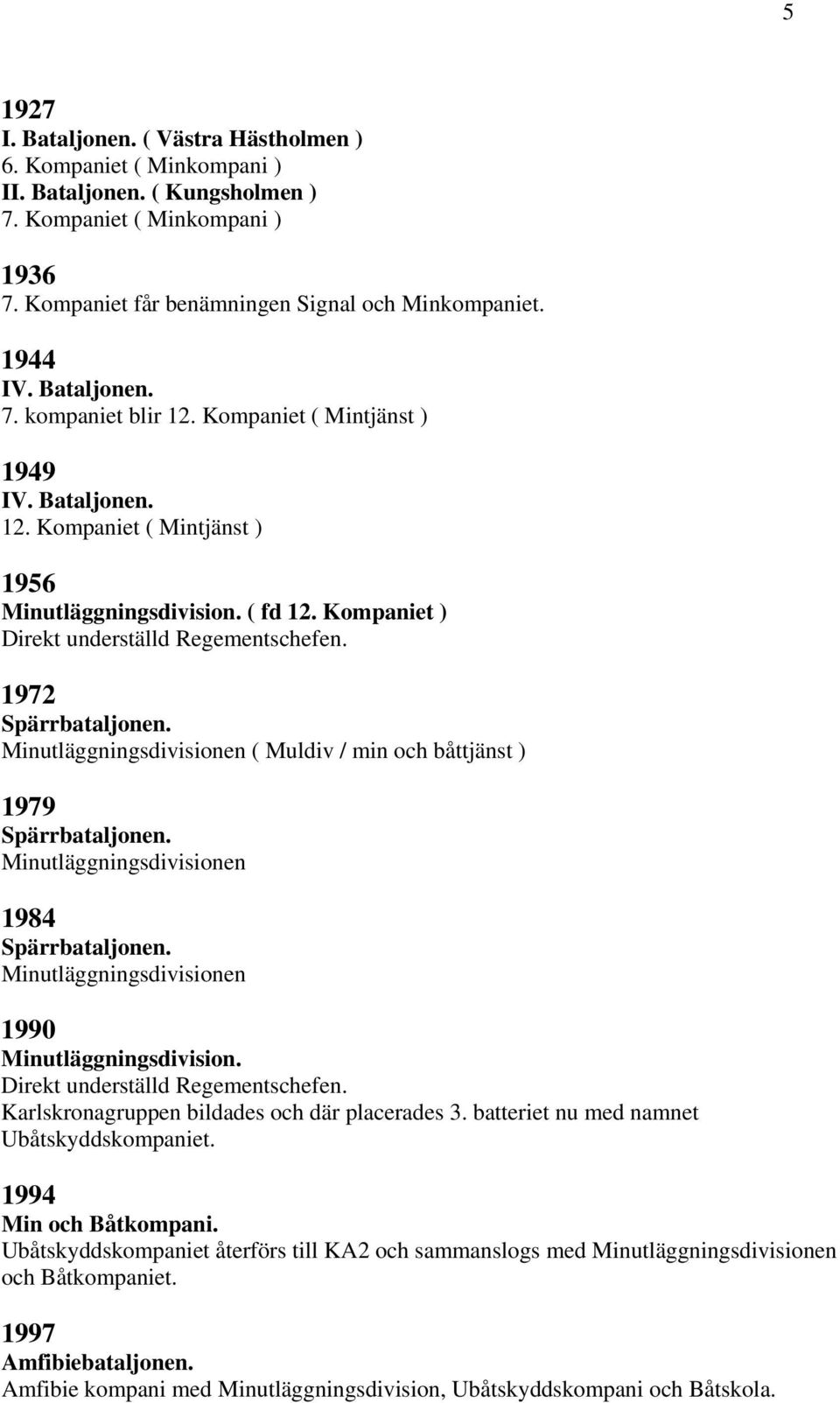 1972 Spärrbataljonen. Minutläggningsdivisionen ( Muldiv / min och båttjänst ) 1979 Spärrbataljonen. Minutläggningsdivisionen 1984 Spärrbataljonen. Minutläggningsdivisionen 1990 Minutläggningsdivision.