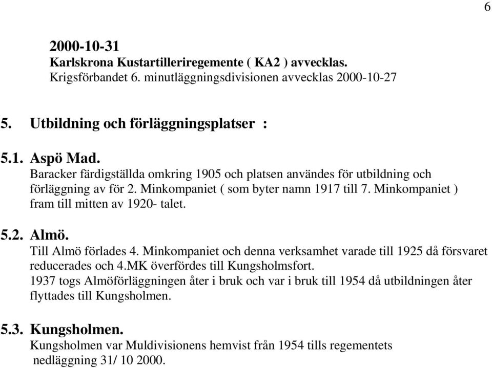 Minkompaniet ) fram till mitten av 1920- talet. 5.2. Almö. Till Almö förlades 4. Minkompaniet och denna verksamhet varade till 1925 då försvaret reducerades och 4.