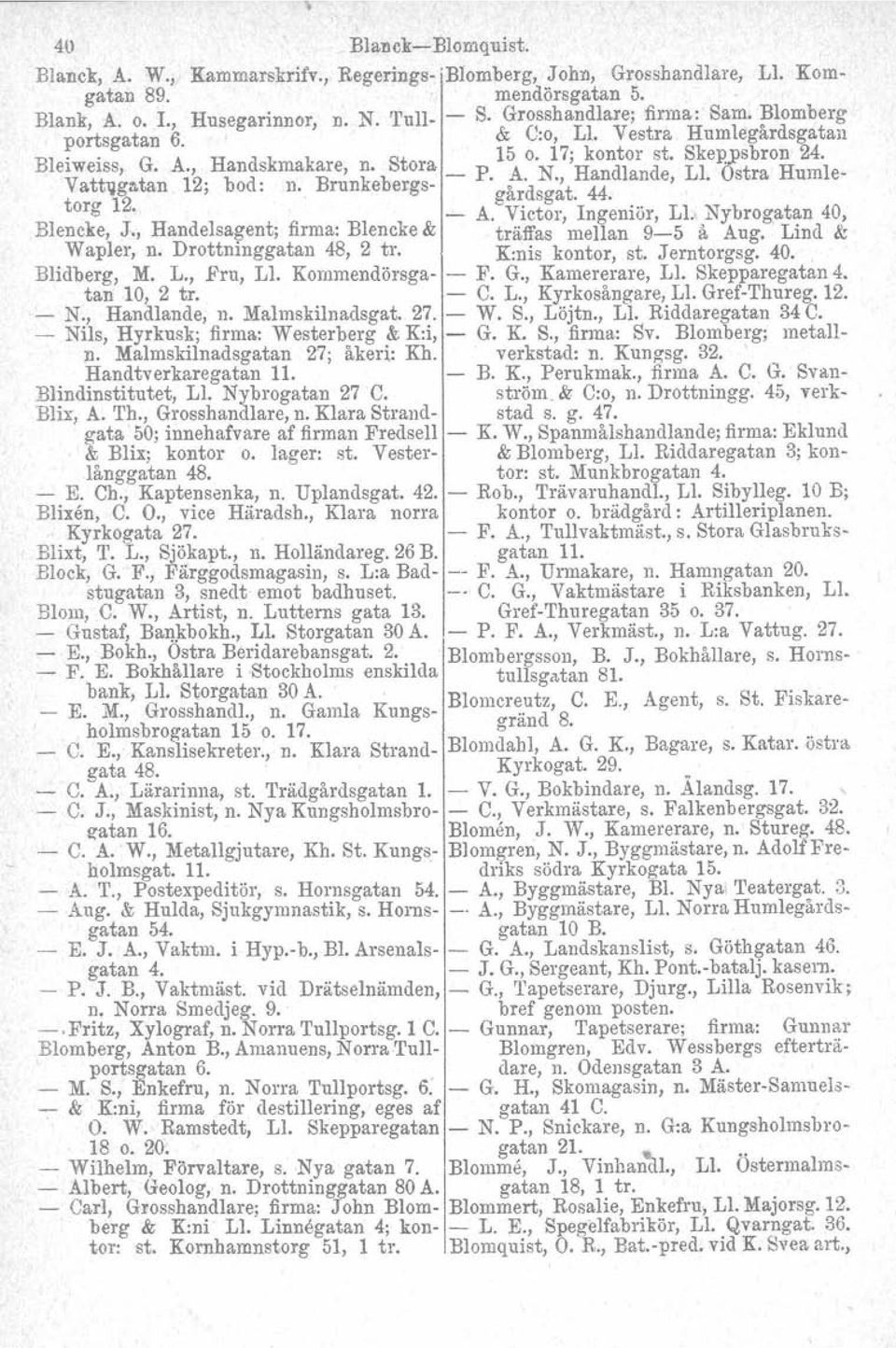 , Handlande, L1. Ostra Humletorz 12. gardsgat. 44. e. A. Victor, Ingeniör, L1. Nybrogatan 40, Blencke, J., Handelsa~ent; firma: Blencke & träffas mellan 95 å Aug. Lind &: Wapler, n.