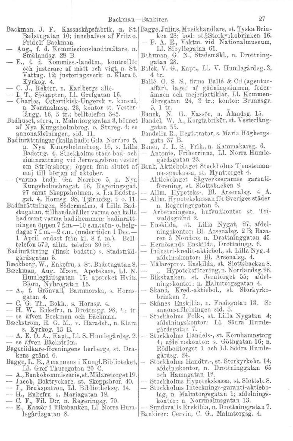 och justerare af mått och vigt, n. St. Balck, V. G., Kapt., LI. V. Humlegårdsg.3, Vattug. 12; justeringsverk: n. Klara ö. 4 tro Kyrkog. 4. Balle, O. S. S., firma Balle & C:i (agentur C. J., Rektor, n.