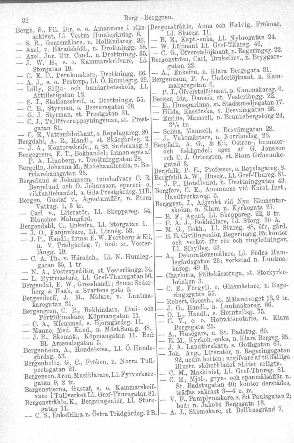 o. Kammarskrifvare, Ll. Bergenström, Carl, Bruksförv., n. Bryggare Storgatan 19. C. E. O., Perukmakare, :Qrottningg. 66. gatan 22. A., Enkefru, n. Klara Bergsgata 31. A. J., e. o. Postexp., Ll. O. Humleg:g.