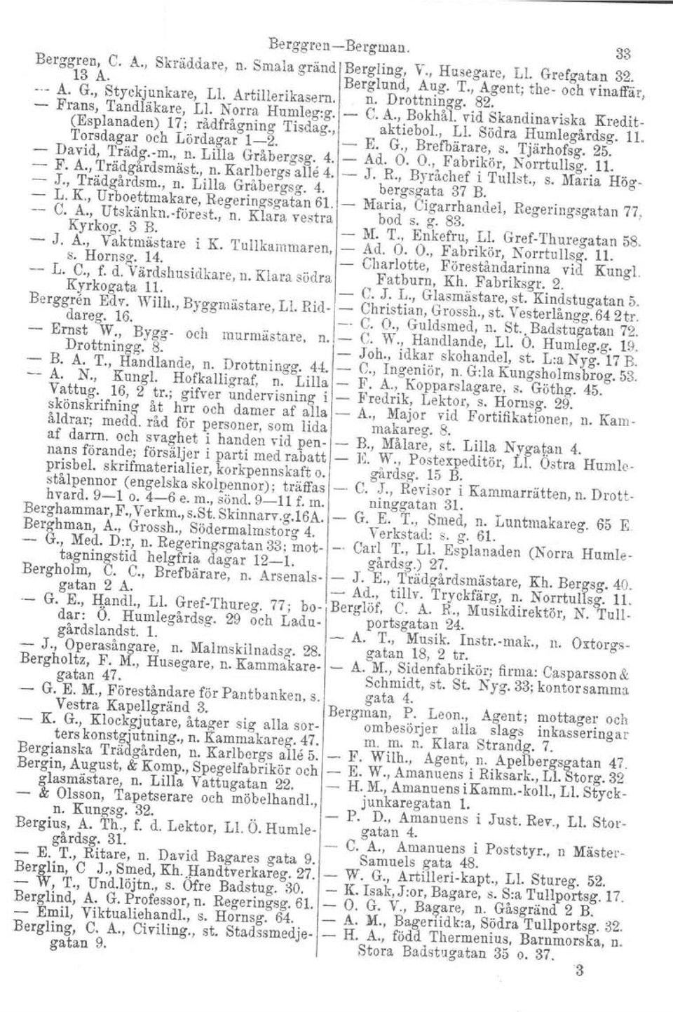 K G., Brefbärare, s. Tjärhofsg. 25. David, Trädg.m., n. Lilla Gråbergsg. 4. Ad. O. O., Fabrikör, Norrtullsg. 11. F. A., Trädgårdsmäst., n. Karlbergs alle 4. J. R., Byråchef i Tullst., s. Maria Hög J.