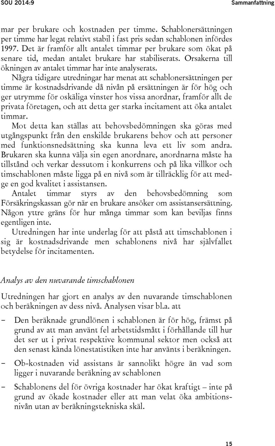 Några tidigare utredningar har menat att schablonersättningen per timme är kostnadsdrivande då nivån på ersättningen är för hög och ger utrymme för oskäliga vinster hos vissa anordnar, framför allt