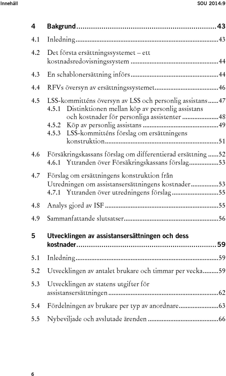 .. 49 4.5.3 LSS-kommitténs förslag om ersättningens konstruktion... 51 4.6 Försäkringskassans förslag om differentierad ersättning... 52 4.6.1 Yttranden över Försäkringskassans förslag... 53 4.