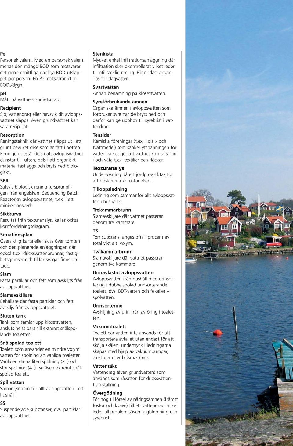 Reningen består dels i att avloppsvattnet dunstar till luften, dels i att organiskt material fastläggs och bryts ned biologiskt.