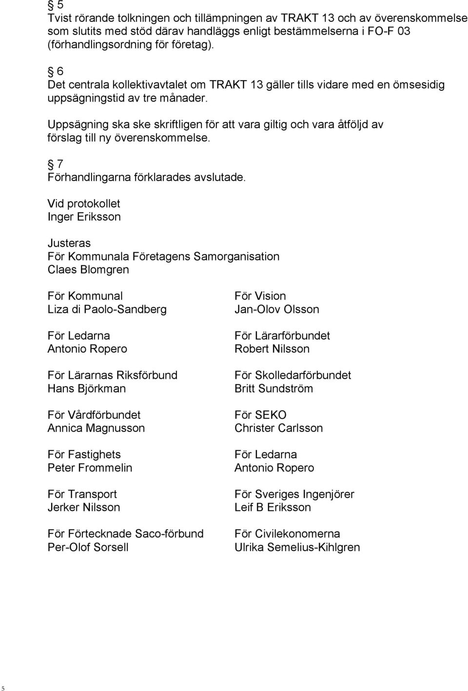 Uppsägning ska ske skriftligen för att vara giltig och vara åtföljd av förslag till ny överenskommelse. 7 Förhandlingarna förklarades avslutade.