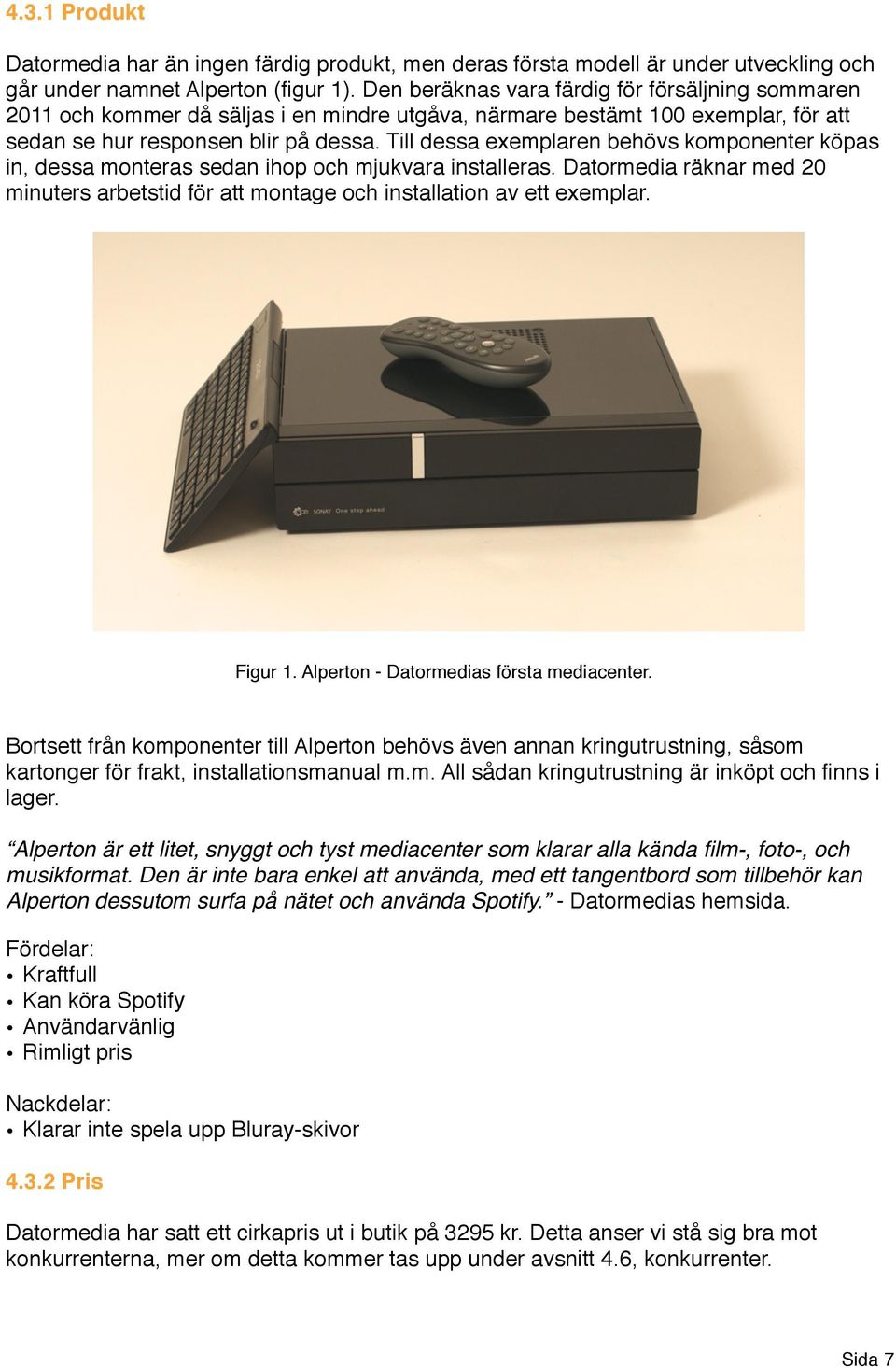 Till dessa exemplaren behövs komponenter köpas in, dessa monteras sedan ihop och mjukvara installeras. Datormedia räknar med 20 minuters arbetstid för att montage och installation av ett exemplar.