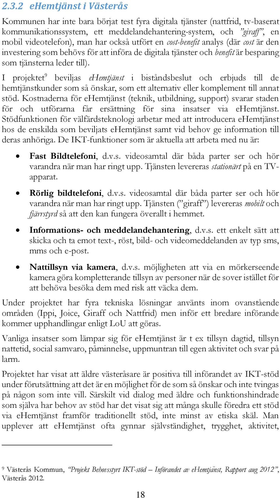 I projektet 9 beviljas ehemtjänst i biståndsbeslut och erbjuds till de hemtjänstkunder som så önskar, som ett alternativ eller komplement till annat stöd.