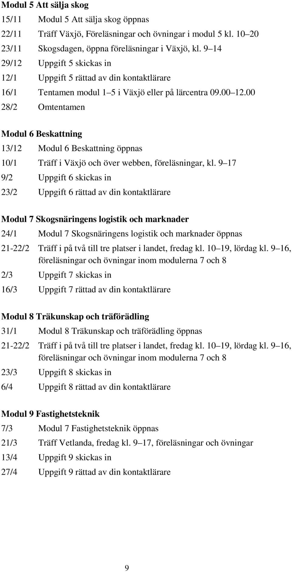 00 28/2 Omtentamen Modul 6 Beskattning 13/12 Modul 6 Beskattning öppnas 10/1 Träff i Växjö och över webben, föreläsningar, kl.