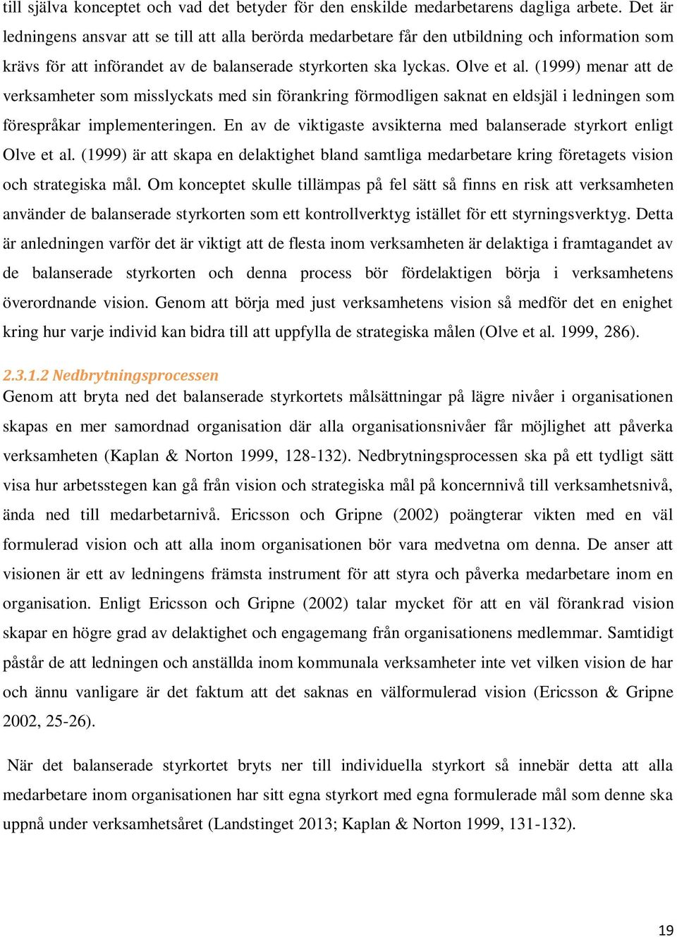 (1999) menar att de verksamheter som misslyckats med sin förankring förmodligen saknat en eldsjäl i ledningen som förespråkar implementeringen.