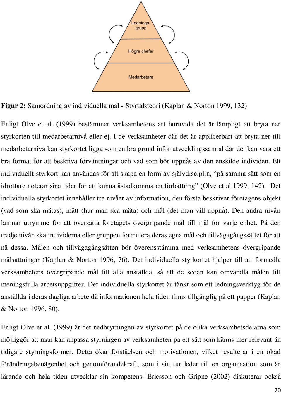 I de verksamheter där det är applicerbart att bryta ner till medarbetarnivå kan styrkortet ligga som en bra grund inför utvecklingssamtal där det kan vara ett bra format för att beskriva