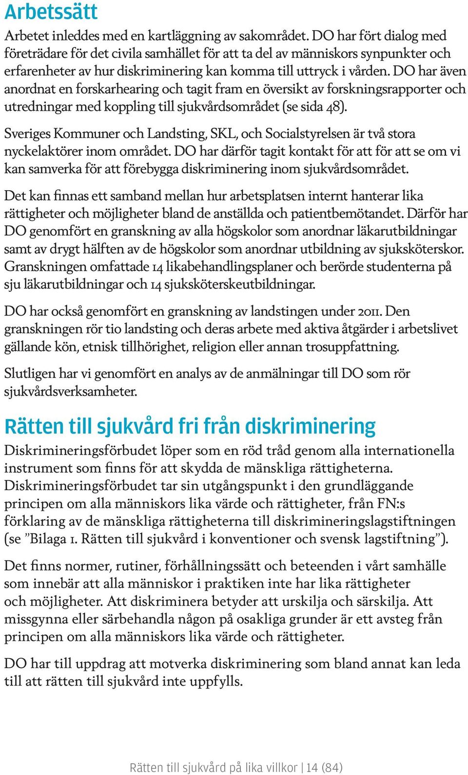 DO har även anordnat en forskarhearing och tagit fram en översikt av forskningsrapporter och utredningar med koppling till sjukvårdsområdet (se sida 48).