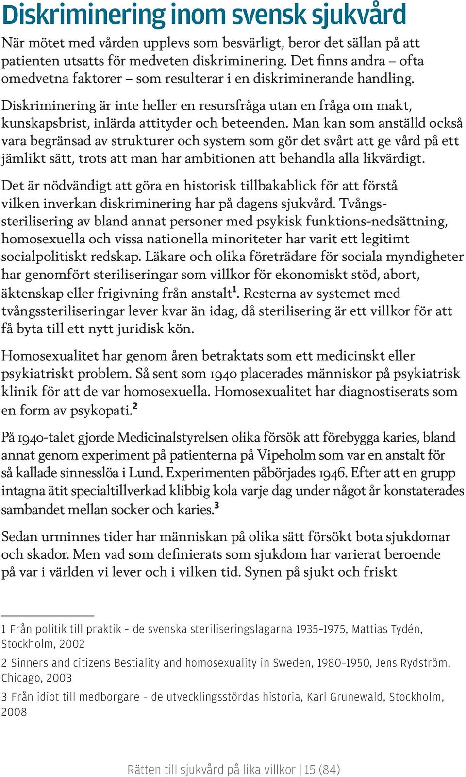 Diskriminering är inte heller en resursfråga utan en fråga om makt, kunskapsbrist, inlärda attityder och beteenden.